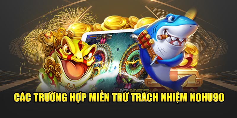 Các trường hợp miễn trừ trách nhiệm Nohu90